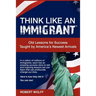 Think Like an Immigrant--Old Lessons for Success Taught by America's Newest Arrivals