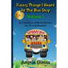 Funny Things I Heard at the Bus Stop: Volume 1: A Collection of Short Stories for Young Readers