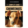 The Complete Guide to Chiweenies: Finding, Training, Caring for and Loving your Chihuahua Dachshund Mix