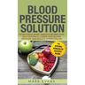 Blood Pressure: Solution: 54 Delicious Heart Healthy Recipes That Will Naturally Lower High Blood Pressure and Reduce Hypertension (Bl