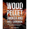 Wood Pellet Smoker and Grill Cookbook: Ultimate Cookbook for Making Tasty Barbecue, Complete BBQ Book for Smoking Meat, Fish, Game and Vegetables