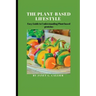 The plant based lifestyle: Easy Guide to Understanding Plant based proteins