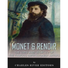 Monet & Renoir: The Lives and Legacies of the Famous Impressionist Artists