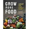 Grow More Food: A Vegetable Gardener's Guide to Getting the Biggest Harvest Possible from a Space of Any Size