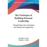 The Technique of Building Personal Leadership: Proved Ways for Increasing the Powers of Leadership