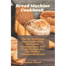 Bread Machine Cookbook: The No-Fuss And Easy Guide With Delicious, Scrumptious, And Tasty Recipes For The Perfect Homemade Bread