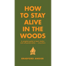 How to Stay Alive in the Woods: A Complete Guide to Food, Shelter and Self-Preservation Anywhere