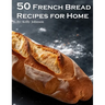 50 French Bread Recipes for Home