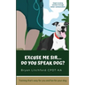 Excuse Me Sir... Do You Speak Dog?: Simple training solutions through better communication
