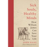 Sick Souls, Healthy Minds: How William James Can Save Your Life