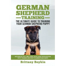 German Shepherd Training - the Ultimate Guide to Training Your German Shepherd Puppy: Includes Sit, Stay, Heel, Come, Crate, Leash, Socialization, Pot
