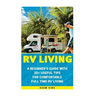RV Living: A Beginner's Guide With 35+ Useful Tips For Comfortable Full Time RV Living: (RV Living for beginners, Motorhome Livin