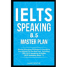 IELTS Speaking 8.5 Master Plan. Master Speaking Strategies & Speaking Vocabulary for the Real Test, Including 100+ IELTS Speaking Activities: IELTS Sp