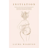 Initiation: Shining Light on the Sacred Transitions of Pregnancy, Birth and Motherhood, Written by a Mother for a Mother