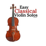Easy Classical Violin Solos: Featuring Music of Bach, Mozart, Beethoven, Vivaldi and Other Composers.