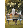 Ashes to Beauty: A Spiritual Journey of Healing from Trauma and Addiction