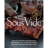 Sous Vide BBQ: Delicious Recipes and Precision Techniques That Guarantee Smoky, Fall-Off-The-Bone BBQ Every Time