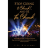 Stop Going to Church!...and BE the Church.: Do the highly entertaining, exciting, and comfortable Mega-churches of this day bear any resemblance to th
