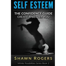 Self Esteem: The Confidence Guide-10 Steps To Improve Your Self Esteem and Gain Confidence