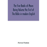 The Five Books of Moses Being Volume the First of The Bible in modern English