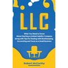 LLC: What You Need to Know About Starting a Limited Liability Company along with Tips for Dealing with Bookkeeping, Accounting, and Taxes as a Small B