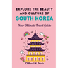 Explore The Beauty and Culture of South Korea: Your Ultimate Travel Guide
