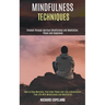 Mindfulness Techniques: Created Through Spiritual Mindfulness and Meditation, Peace and Happiness (How to Stop Worrying, Find Inner Peace and Live a D