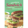 Reinventing the Sandwich: A Must Have Cookbook; 50 Beloved Sandwich Recipes