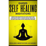 Guided Self Healing Meditations: Mindfulness Meditation Including Anxiety and Stress Relief Scripts, Chakras Healing, Meditation for Deep Sleep, Panic