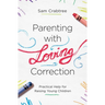 Parenting with Loving Correction: Practical Help for Raising Young Children