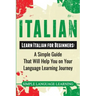 Italian: Learn Italian for Beginners: A Simple Guide that Will Help You on Your Language Learning Journey