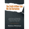 The Truth & Other Lies We Tell Ourselves: Learn How to Choose the Words That Determine the Outcomes in Your Life