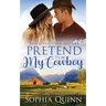 Pretend To Be My Cowboy: A Sweet Small-Town Romance