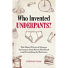Who Invented Underpants?: The Weird Trivia of Human Invention, from Fire to Fast Food (and Everything in Between)