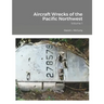 Aircraft Wrecks of the Pacific Northwest: Volume 1
