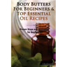 Body Butters for Beginners & Top Essential Oil Recipes: Prove Steps and Strategies for Beginners