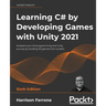 Learning C# by Developing Games with Unity 2021: Kickstart your C# programming and Unity journey by building 3D games from scratch