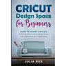 Cricut Dеsign Spacе for Beginners: How to Start Cricut: A Stеp By Stеp Guidе to Design Space with Screenshots and Projec