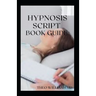 Hypnosis Script Book Guide: All You Need To Know About Using Contextual Hypnotherapy, Mindfulness Meditation