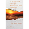 A Misguided Thought Revelation Into The Light: Book of Poetry