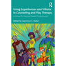 Using Superheroes and Villains in Counseling and Play Therapy: A Guide for Mental Health Professionals