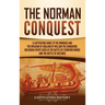 The Norman Conquest: A Captivating Guide to the Normans and the Invasion of England by William the Conqueror, Including Events Such as the