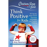 Chicken Soup for the Soul: Think Positive for Kids: 101 Stories about Good Decisions, Self-Esteem, and Positive Thinking