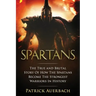 Spartans: The True and Brutal Story Of How The Spartans Become The Strongest Warriors In History