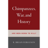 Chimpanzees, War, and History: Are Men Born to Kill?