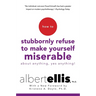 How to Stubbornly Refuse to Make Yourself Miserable about Anything--Yes, Anything!