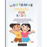 How To Make Friends For Kids: Developing Social Skills, Creating Friendships, and Using Fun Activities to Manage Life's Journey