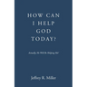 How Can I Help God Today?: Actually, He Will Be Helping Me!