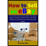 How to Sell on eBay: The Essential Handbook for New Sellers: From Listing to Shipping: Everything You Need to Know to Start Selling, includ