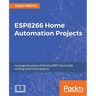 ESP8266 Home Automation Projects: Leverage the power of this tiny WiFi chip to build exciting smart home projects